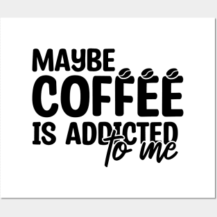 Maybe Coffee Is Addicted To Me Posters and Art